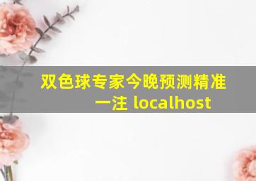 双色球专家今晚预测精准一注 localhost